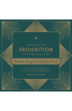 Shaking Up Prohibition in New Orleans: Authentic Vintage Cocktails from A to Z - Olive Leonhardt