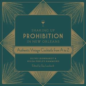Shaking Up Prohibition in New Orleans: Authentic Vintage Cocktails from A to Z - Olive Leonhardt
