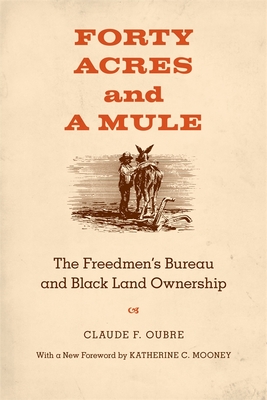 Forty Acres and a Mule: The Freedmen's Bureau and Black Land Ownership - Claude F. Oubre