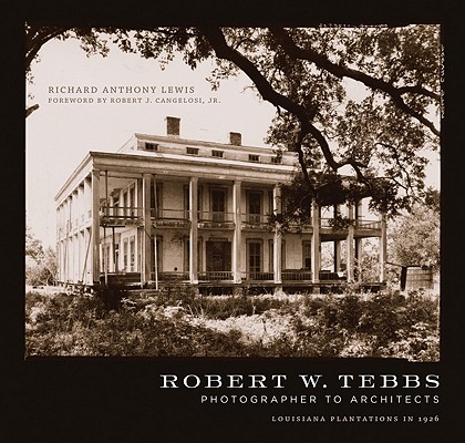 Robert W. Tebbs, Photographer to Architects: Louisiana Plantations in 1926 - Richard Anthony Lewis