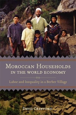 Moroccan Households in the World Economy: Labor and Inequality in a Berber Village - David Crawford