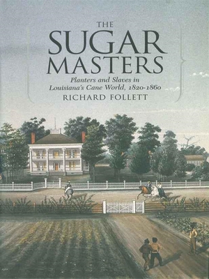 The Sugar Masters: Planters and Slaves in Louisiana's Cane World, 1820--1860 - Richard Follett