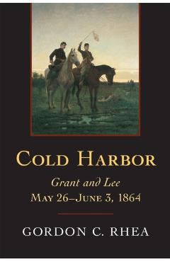 Cold Harbor: Grant and Lee, May 26-June 3, 1864 - Gordon C. Rhea