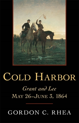 Cold Harbor: Grant and Lee, May 26-June 3, 1864 - Gordon C. Rhea