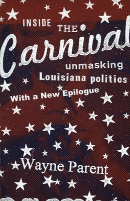 Inside the Carnival: Unmasking Louisiana Politics - Wayne Parent