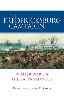 The Fredericksburg Campaign: Winter War on the Rappahannock - Francis August�n O'reilly