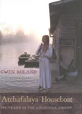Atchafalaya Houseboat: My Years in the Louisiana Swamp - Gwen Roland