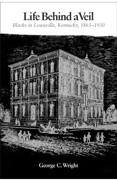 Life Behind a Veil: Blacks in Louisville, Kentucky, 1865-1930 - George C. Wright
