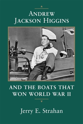 Andrew Jackson Higgins and the Boats That Won World War II - Jerry E. Strahan