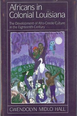 Africans in Colonial Louisiana: The Development of Afro-Creole Culture in the Eighteenth-Century - Gwendolyn Midlo Hall