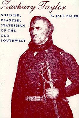 Zachary Taylor: Soldier, Planter, Statesman of the Old Southwest (Revised) - K. Jack Bauer