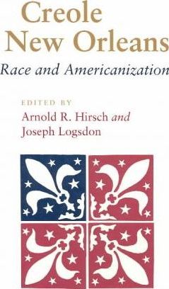 Creole New Orleans: Race and Americanization - Arnold R. Hirsch