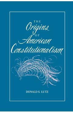 The Origins of American Constitutionalism - Donald S. Lutz