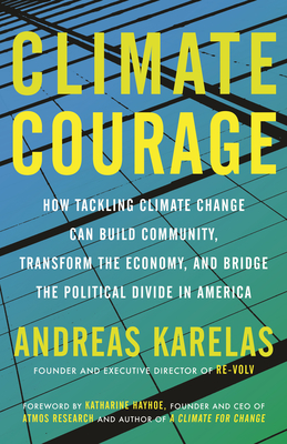Climate Courage: How Tackling Climate Change Can Build Community, Transform the Economy, and Bridge the Political Divide in America - Andreas Karelas