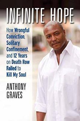 Infinite Hope: How Wrongful Conviction, Solitary Confinement, and 12 Years on Death Row Failed to Kill My Soul - Anthony Graves