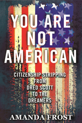 You Are Not American: Citizenship Stripping from Dred Scott to the Dreamers - Amanda Frost