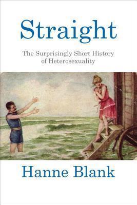 Straight: The Surprisingly Short History of Heterosexuality - Hanne Blank
