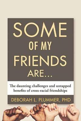 Some of My Friends Are...: The Daunting Challenges and Untapped Benefits of Cross-Racial Friendships - Deborah Plummer