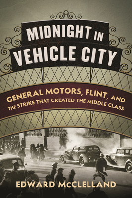 Midnight in Vehicle City: General Motors, Flint, and the Strike That Created the Middle Class - Edward Mcclelland
