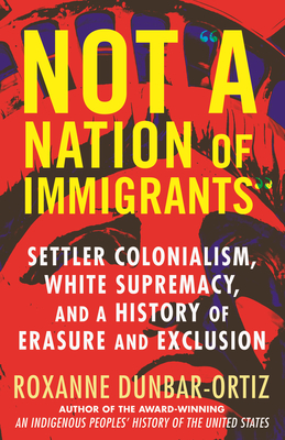 Not a Nation of Immigrants: Settler Colonialism, White Supremacy, and a History of Erasure and Exclusion - Roxanne Dunbar-ortiz