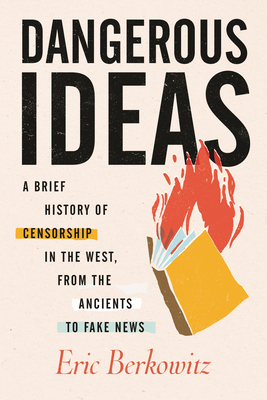 Dangerous Ideas: A Brief History of Censorship in the West, from the Ancients to Fake News - Eric Berkowitz