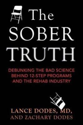 The Sober Truth: Debunking the Bad Science Behind 12-Step Programs and the Rehab Industry - Lance Dodes