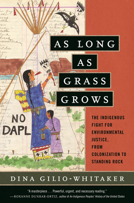 As Long as Grass Grows: The Indigenous Fight for Environmental Justice, from Colonization to Standing Rock - Dina Gilio-whitaker
