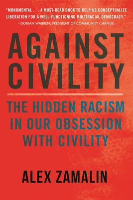 Against Civility: The Hidden Racism in Our Obsession with Civility - Alex Zamalin