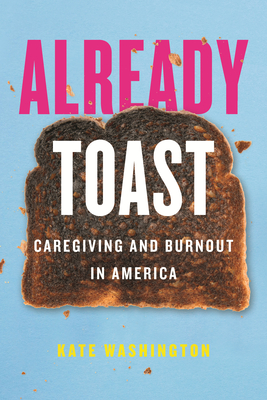Already Toast: Caregiving and Burnout in America - Kate Washington