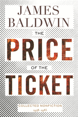 The Price of the Ticket: Collected Nonfiction: 1948-1985 - James Baldwin