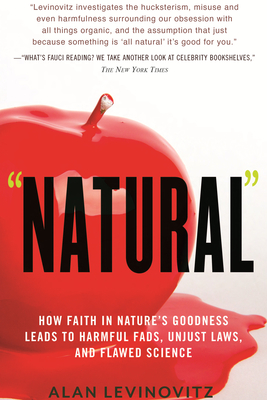 Natural: How Faith in Nature's Goodness Leads to Harmful Fads, Unjust Laws, and Flawed Science - Alan Levinovitz