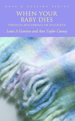 When Your Baby Dies: Through Miscarriage or Stillbirth - Louis A. Gamino