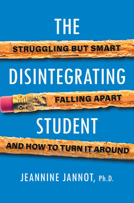 The Disintegrating Student: Struggling But Smart, Falling Apart, and How to Turn It Around - Jeannine Jannot