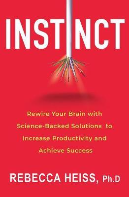 Instinct: Rewire Your Brain with Science-Backed Solutions to Increase Productivity and Achieve Success - Rebecca Heiss