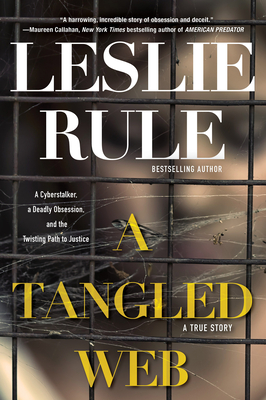A Tangled Web: A Cyberstalker, a Deadly Obsession, and the Twisting Path to Justice. - Leslie Rule