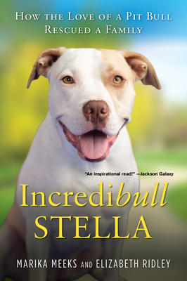 Incredibull Stella: How the Love of a Pit Bull Rescued a Family - Marika Meeks