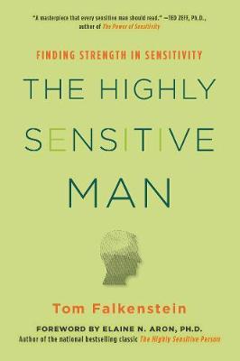 The Highly Sensitive Man: How Mastering Natural Insticts, Ethics, and Empathy Can Enrich Men's Lives and the Lives of Those Who Love Them - Tom Falkenstein