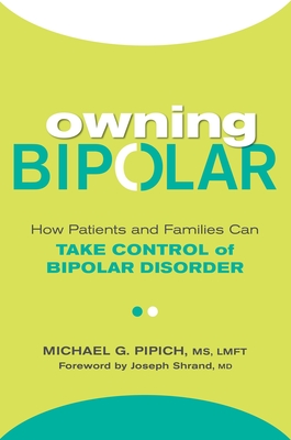 Owning Bipolar: How Patients and Families Can Take Control of Bipolar Disorder - Michael G. Pipich