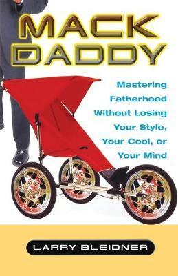 Mack Daddy: Mastering Fatherhood Without Losing Your Style, Your Cool, or Your Mind - Larry Bleidner