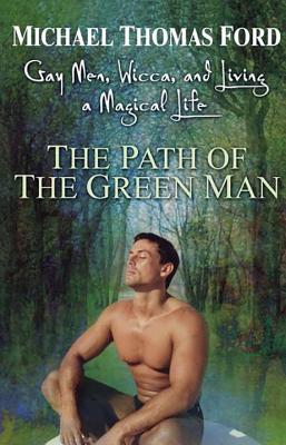 The Path of the Green Man: Gay Men, Wicca and Living a Magical Life - Michael Thomas Ford