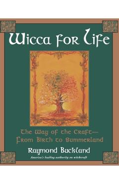 Wicca for Life: The Way of the Craft-From Birth to Summerland - Raymond Buckland