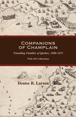Companions of Champlain: Founding Families of Quebec, 1608-1635. With 2016 Addendum - Denise Larson