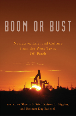 Boom or Bust: Narrative, Life, and Culture from the West Texas Oil Patch - Sheena B. Stief
