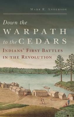 Down the Warpath to the Cedars: Indians' First Battles in the Revolution - Mark R. Anderson