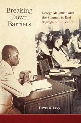 Breaking Down Barriers: George McLaurin and the Struggle to End Segregated Education - David W. Levy
