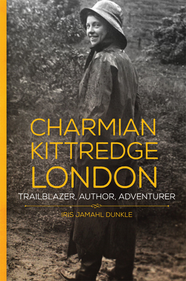 Charmian Kittredge London: Trailblazer, Author, Adventurer - Iris Jamahl Dunkle