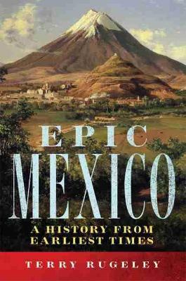 Epic Mexico: A History from Its Earliest Times - Terry Rugeley