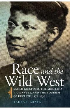 Coperta cărții 'Race and the Wild West, 17: Sarah Bickford, the Montana Vigilantes, and the Tourism of Decline, 1870-1930 - Laura J.'