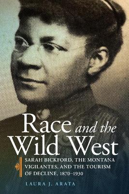 Race and the Wild West, 17: Sarah Bickford, the Montana Vigilantes, and the Tourism of Decline, 1870-1930 - Laura J. Arata