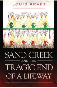 Coperta cărții 'Sand Creek and the Tragic End of a Lifeway - Louis Kraft'